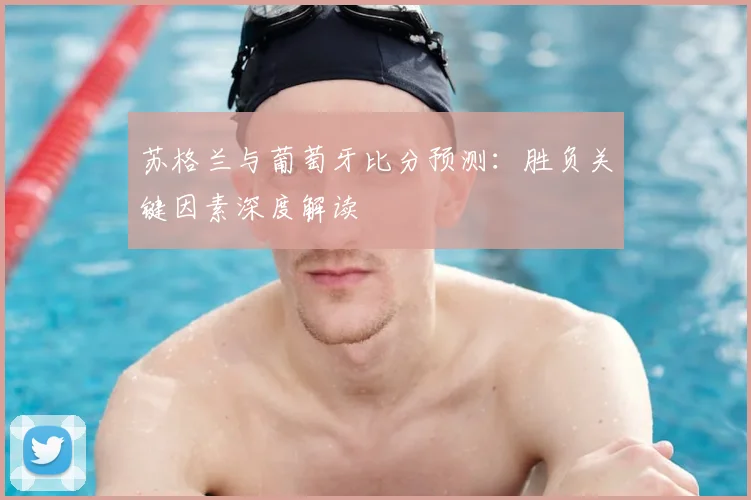 苏格兰与葡萄牙比分预测：胜负关键因素深度解读