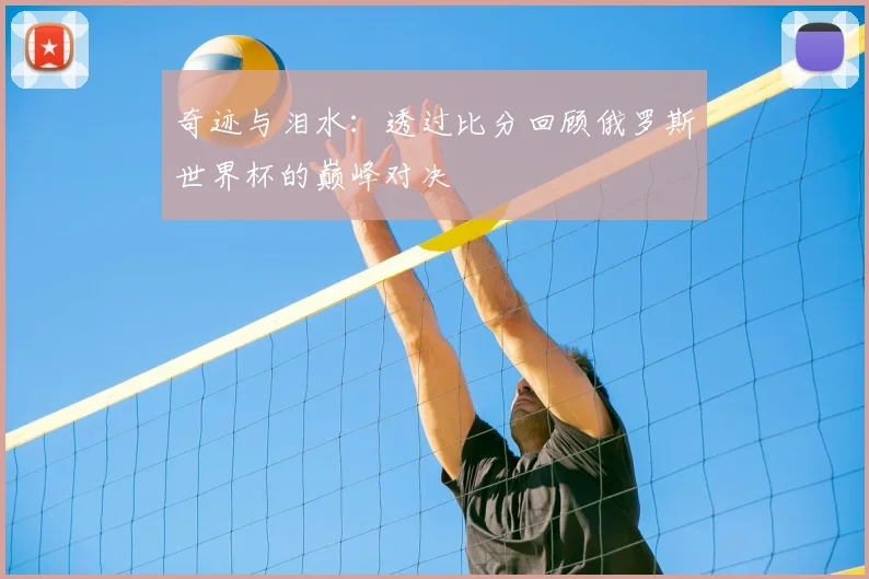 奇迹与泪水：透过比分回顾俄罗斯世界杯的巅峰对决