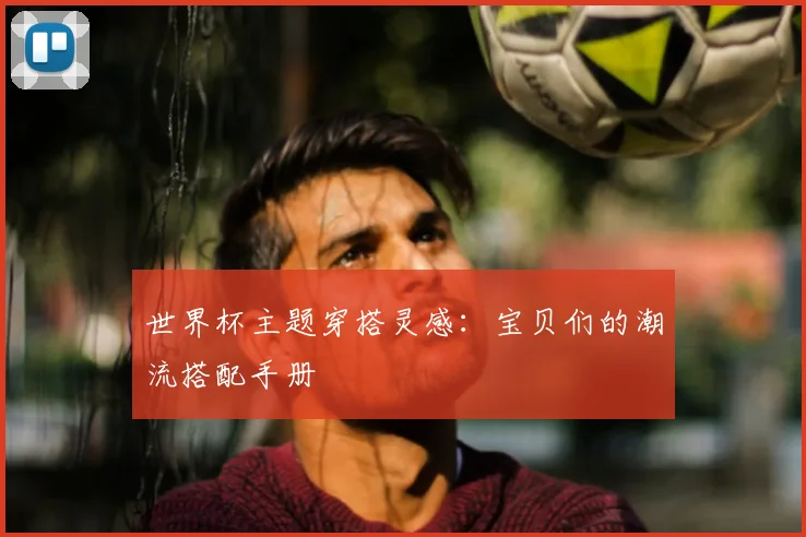 世界杯主题穿搭灵感：宝贝们的潮流搭配手册