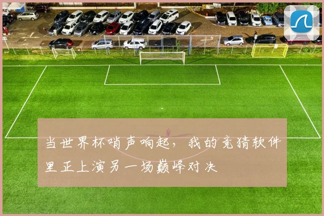 当世界杯哨声响起，我的竞猜软件里正上演另一场巅峰对决