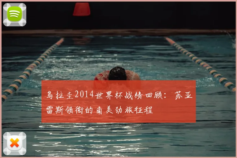 乌拉圭2014世界杯战绩回顾:苏亚雷斯领衔的南美劲旅征程
