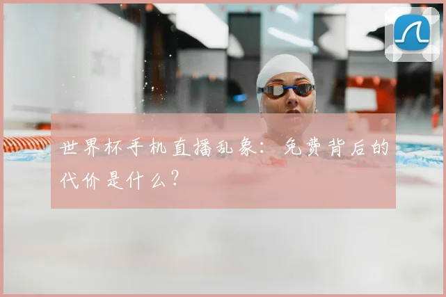 世界杯手机直播乱象：免费背后的代价是什么？