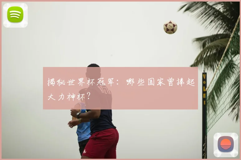 揭秘世界杯冠军:哪些国家曾捧起大力神杯?