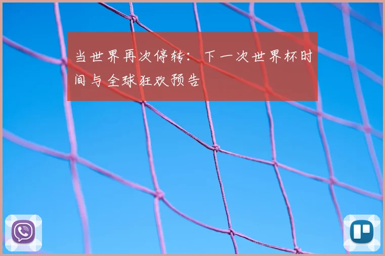 当世界再次停转：下一次世界杯时间与全球狂欢预告