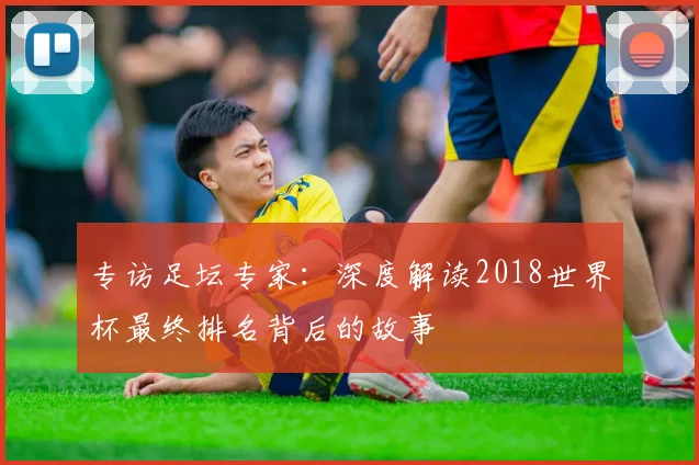 专访足坛专家:深度解读2018世界杯最终排名背后的故事