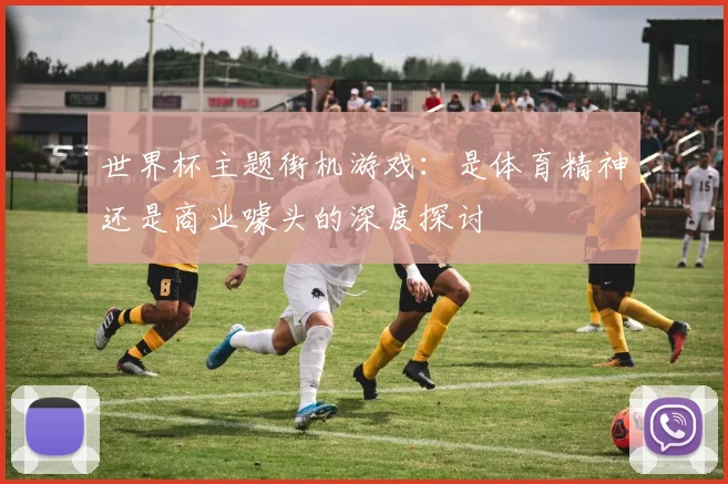 世界杯主题街机游戏：是体育精神还是商业噱头的深度探讨