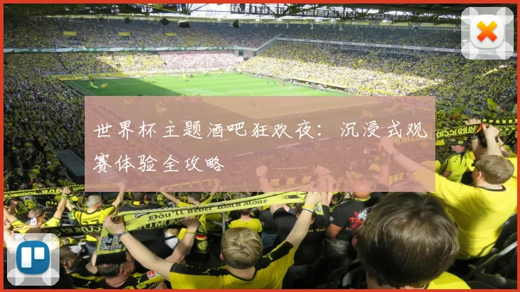 世界杯主题酒吧狂欢夜：沉浸式观赛体验全攻略