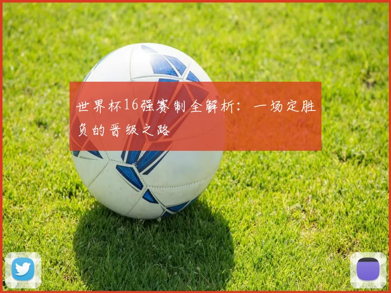 世界杯16强赛制全解析：一场定胜负的晋级之路