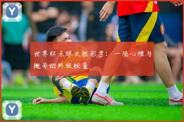 世界杯点球决胜彩票：一场心理与概率的终极较量