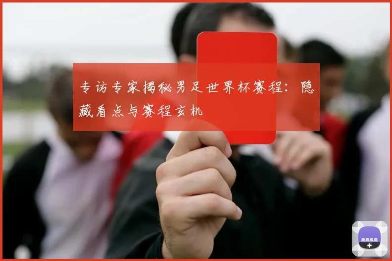 专访专家揭秘男足世界杯赛程：隐藏看点与赛程玄机