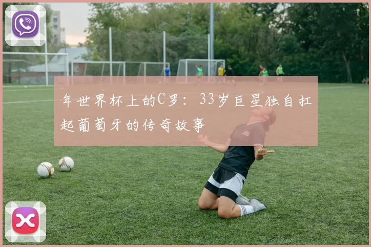 年世界杯上的C罗：33岁巨星独自扛起葡萄牙的传奇故事