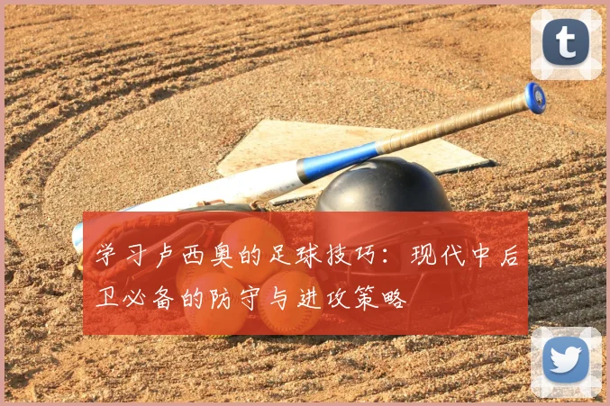 学习卢西奥的足球技巧：现代中后卫必备的防守与进攻策略