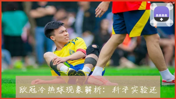 欧冠冷热球现象解析：科学实验还是心理战术？