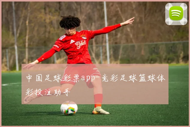 中国足球彩票app-竞彩足球篮球体彩投注助手