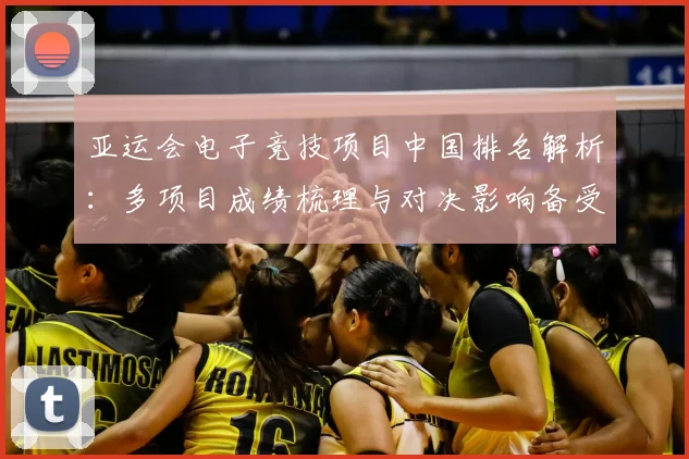 亚运会电子竞技项目中国排名解析:多项目成绩梳理与对决影响备受关注