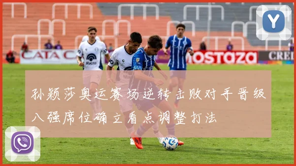 孙颖莎奥运赛场逆转击败对手晋级八强席位确立看点调整打法