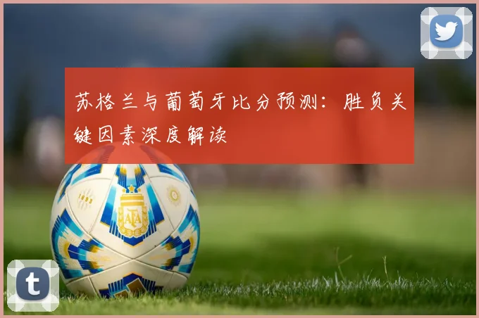 苏格兰与葡萄牙比分预测:胜负关键因素深度解读