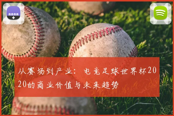 从赛场到产业：电竞足球世界杯2020的商业价值与未来趋势