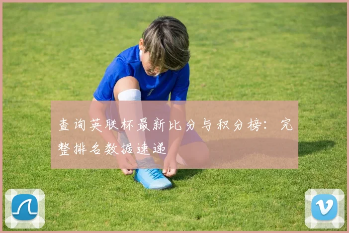查询英联杯最新比分与积分榜：完整排名数据速递