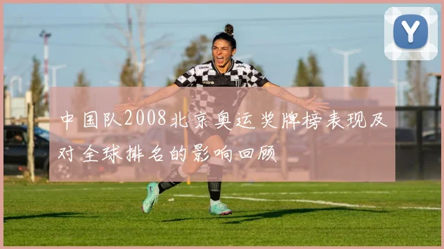 中国队2008北京奥运奖牌榜表现及对全球排名的影响回顾