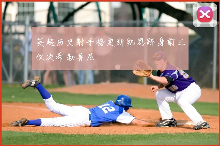 英超历史射手榜更新凯恩跻身前三仅次希勒鲁尼