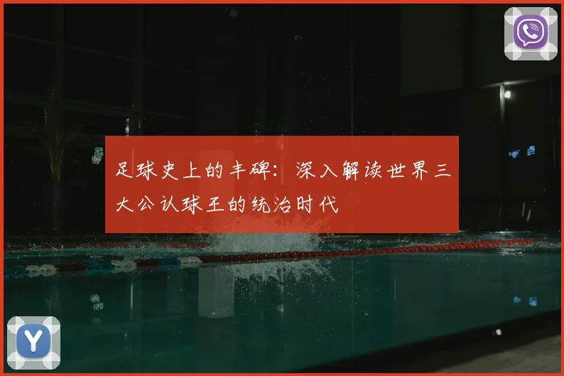 足球史上的丰碑:深入解读世界三大公认球王的统治时代