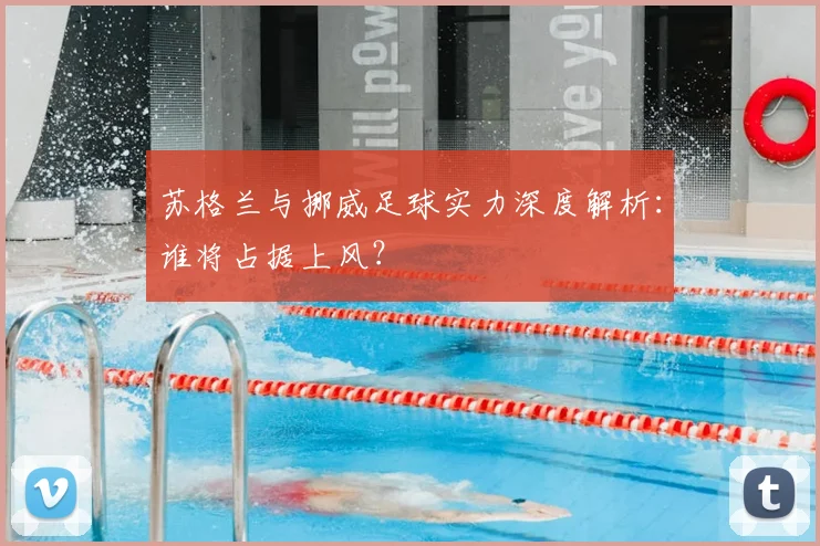 苏格兰与挪威足球实力深度解析:谁将占据上风?